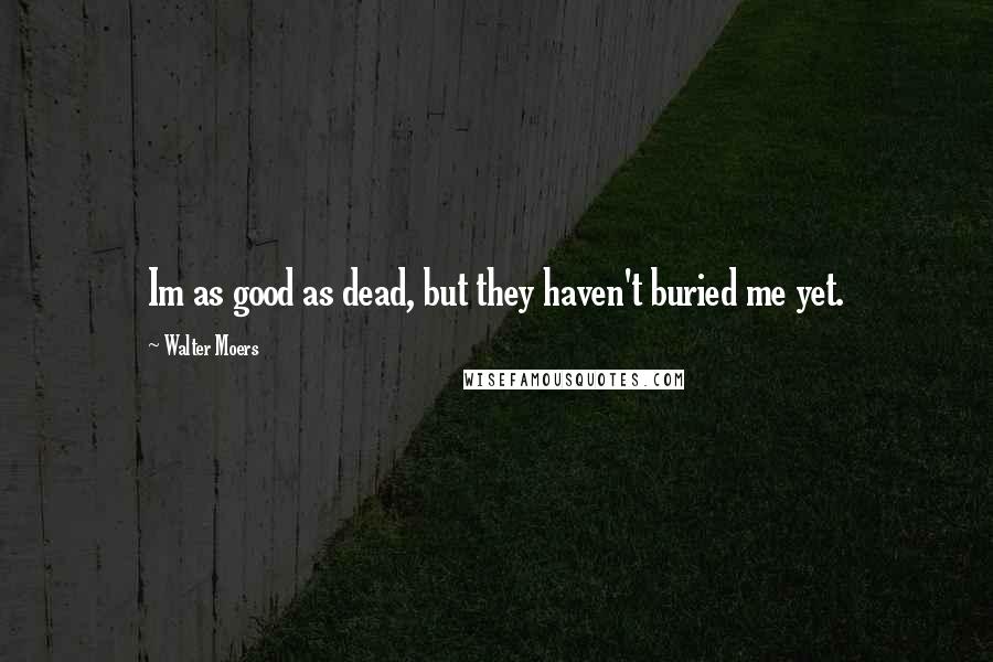 Walter Moers Quotes: Im as good as dead, but they haven't buried me yet.