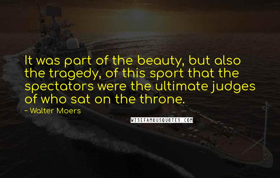 Walter Moers Quotes: It was part of the beauty, but also the tragedy, of this sport that the spectators were the ultimate judges of who sat on the throne.