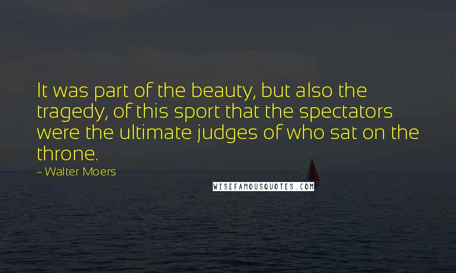 Walter Moers Quotes: It was part of the beauty, but also the tragedy, of this sport that the spectators were the ultimate judges of who sat on the throne.