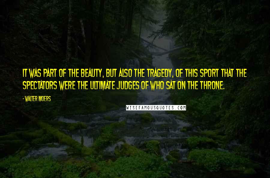 Walter Moers Quotes: It was part of the beauty, but also the tragedy, of this sport that the spectators were the ultimate judges of who sat on the throne.