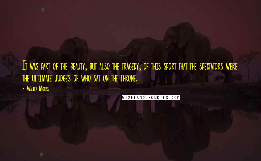 Walter Moers Quotes: It was part of the beauty, but also the tragedy, of this sport that the spectators were the ultimate judges of who sat on the throne.