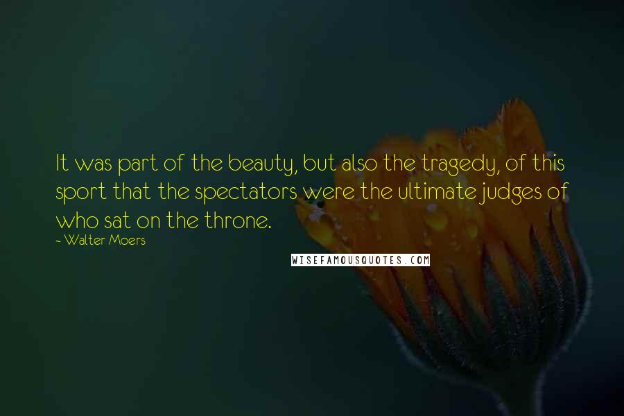 Walter Moers Quotes: It was part of the beauty, but also the tragedy, of this sport that the spectators were the ultimate judges of who sat on the throne.