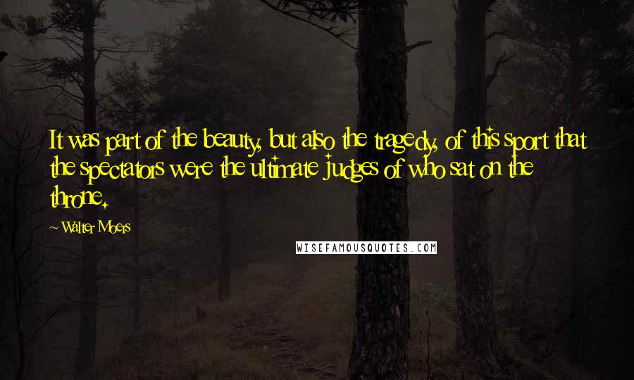 Walter Moers Quotes: It was part of the beauty, but also the tragedy, of this sport that the spectators were the ultimate judges of who sat on the throne.