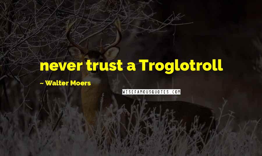 Walter Moers Quotes: never trust a Troglotroll