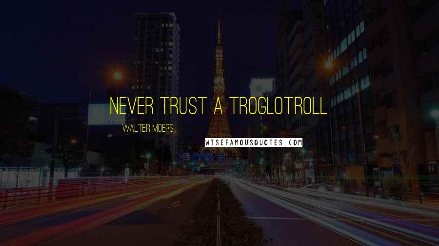 Walter Moers Quotes: never trust a Troglotroll