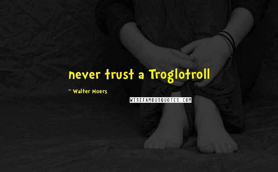 Walter Moers Quotes: never trust a Troglotroll