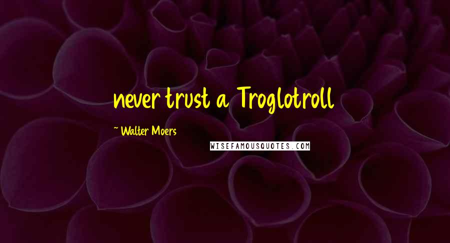 Walter Moers Quotes: never trust a Troglotroll
