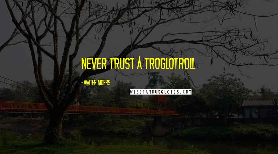 Walter Moers Quotes: never trust a Troglotroll