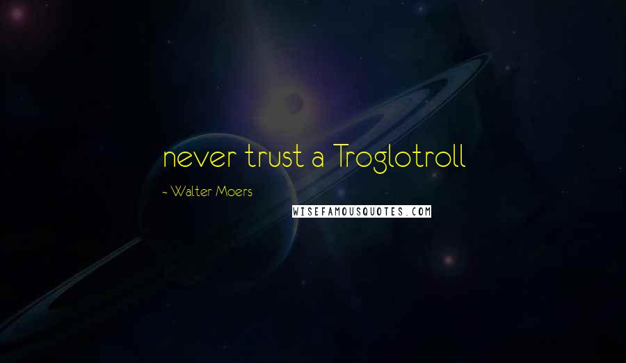 Walter Moers Quotes: never trust a Troglotroll