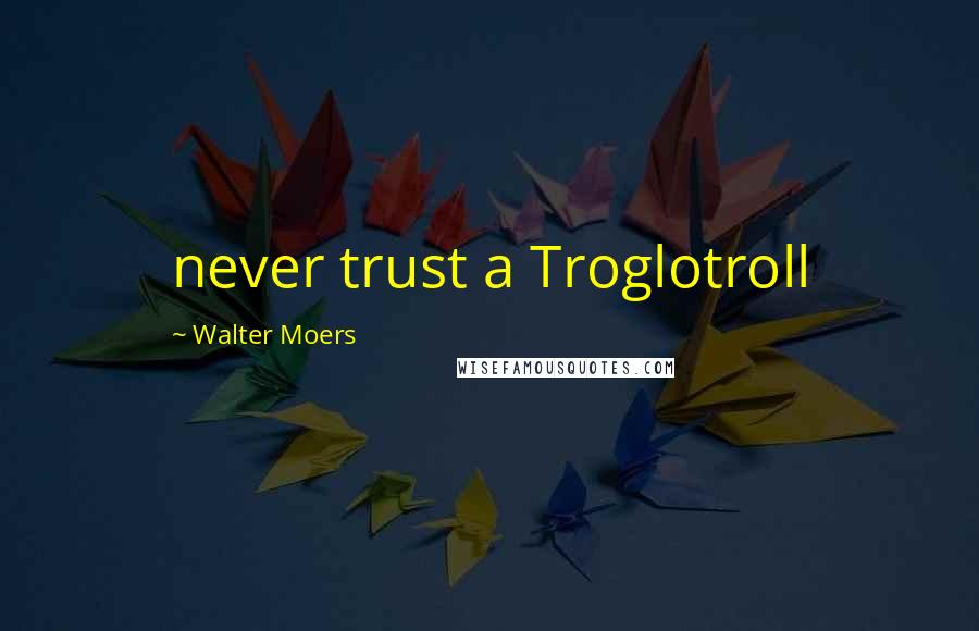 Walter Moers Quotes: never trust a Troglotroll