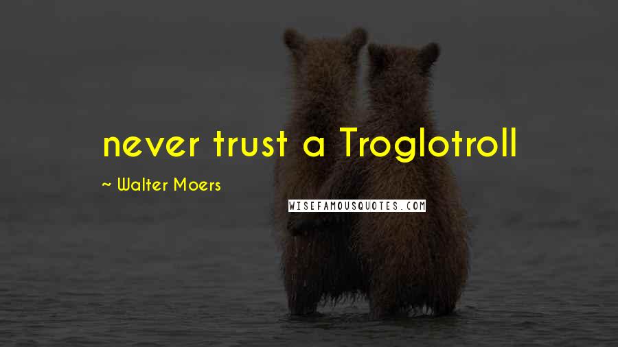 Walter Moers Quotes: never trust a Troglotroll