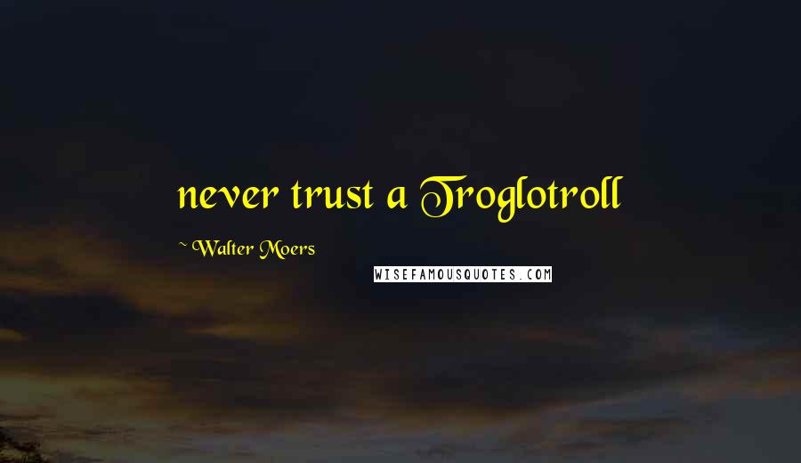 Walter Moers Quotes: never trust a Troglotroll