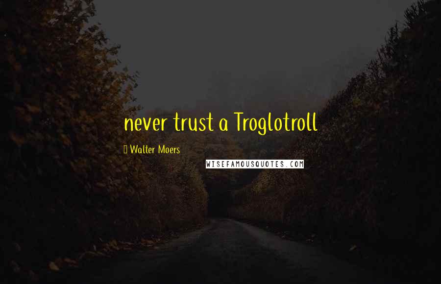 Walter Moers Quotes: never trust a Troglotroll