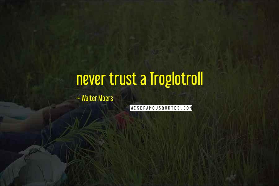 Walter Moers Quotes: never trust a Troglotroll