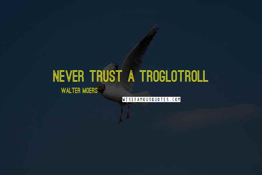 Walter Moers Quotes: never trust a Troglotroll