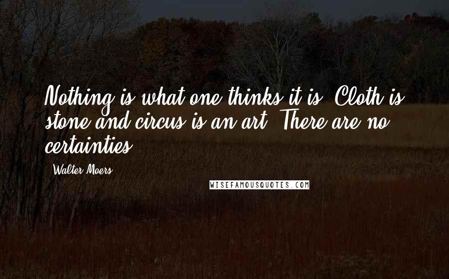 Walter Moers Quotes: Nothing is what one thinks it is. Cloth is stone and circus is an art. There are no certainties.