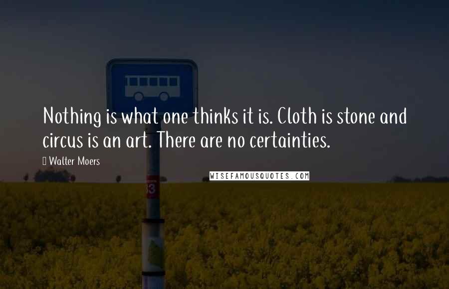 Walter Moers Quotes: Nothing is what one thinks it is. Cloth is stone and circus is an art. There are no certainties.