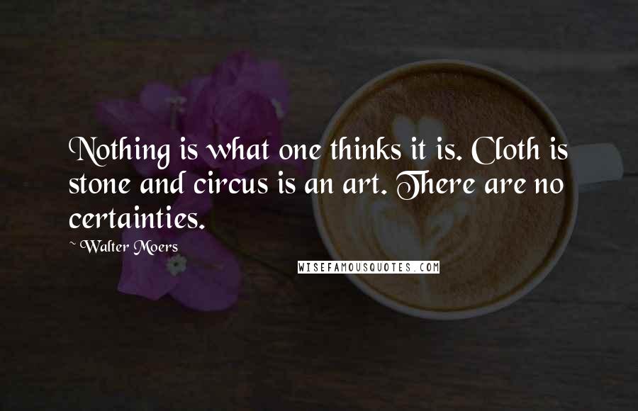 Walter Moers Quotes: Nothing is what one thinks it is. Cloth is stone and circus is an art. There are no certainties.