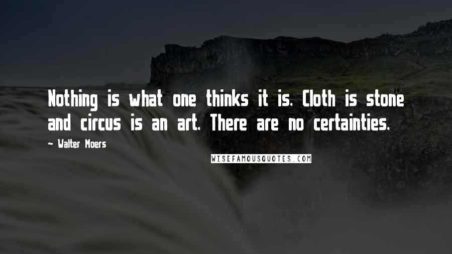 Walter Moers Quotes: Nothing is what one thinks it is. Cloth is stone and circus is an art. There are no certainties.