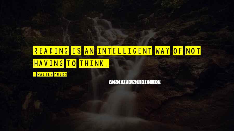 Walter Moers Quotes: Reading is an intelligent way of not having to think.