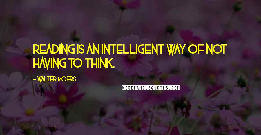 Walter Moers Quotes: Reading is an intelligent way of not having to think.