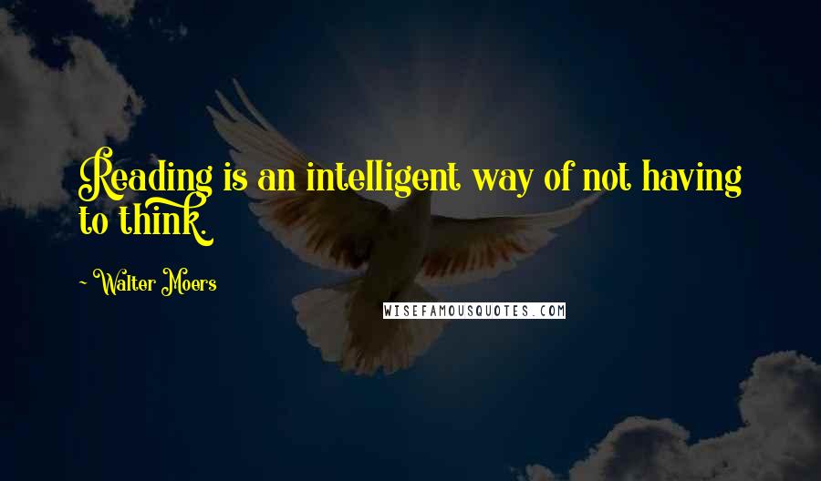 Walter Moers Quotes: Reading is an intelligent way of not having to think.