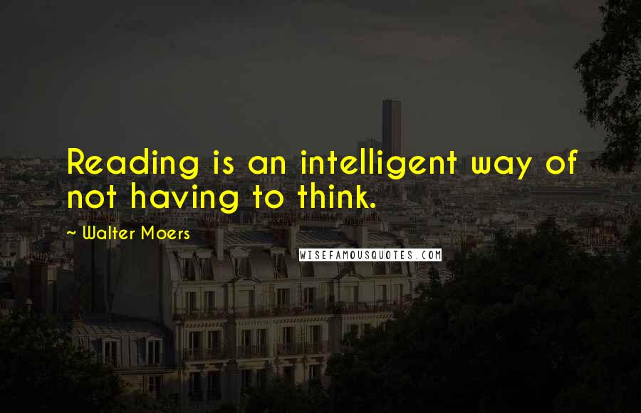 Walter Moers Quotes: Reading is an intelligent way of not having to think.