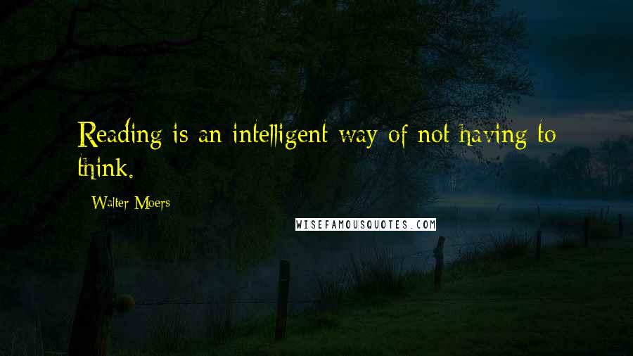 Walter Moers Quotes: Reading is an intelligent way of not having to think.