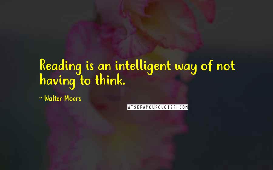 Walter Moers Quotes: Reading is an intelligent way of not having to think.