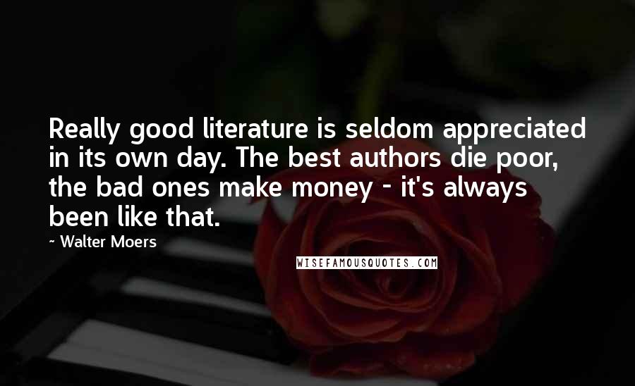 Walter Moers Quotes: Really good literature is seldom appreciated in its own day. The best authors die poor, the bad ones make money - it's always been like that.