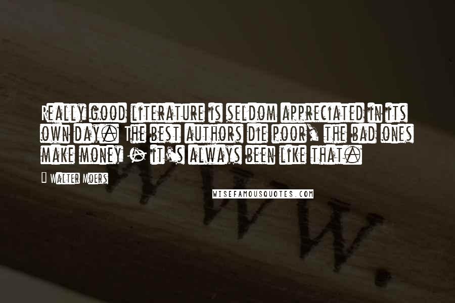 Walter Moers Quotes: Really good literature is seldom appreciated in its own day. The best authors die poor, the bad ones make money - it's always been like that.