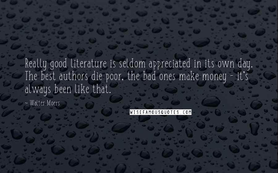 Walter Moers Quotes: Really good literature is seldom appreciated in its own day. The best authors die poor, the bad ones make money - it's always been like that.