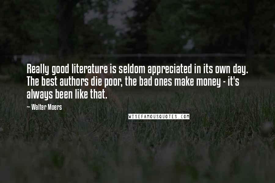 Walter Moers Quotes: Really good literature is seldom appreciated in its own day. The best authors die poor, the bad ones make money - it's always been like that.