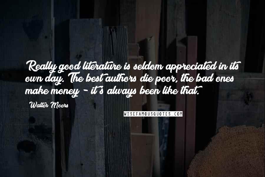Walter Moers Quotes: Really good literature is seldom appreciated in its own day. The best authors die poor, the bad ones make money - it's always been like that.