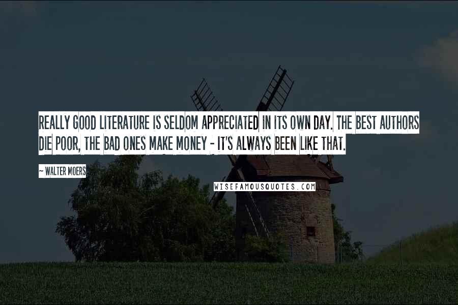 Walter Moers Quotes: Really good literature is seldom appreciated in its own day. The best authors die poor, the bad ones make money - it's always been like that.