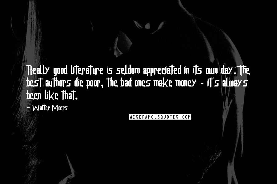 Walter Moers Quotes: Really good literature is seldom appreciated in its own day. The best authors die poor, the bad ones make money - it's always been like that.