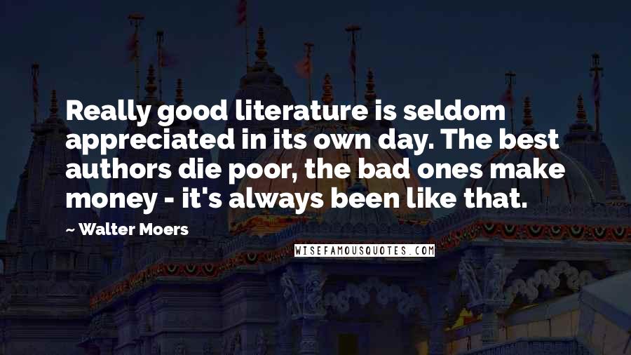 Walter Moers Quotes: Really good literature is seldom appreciated in its own day. The best authors die poor, the bad ones make money - it's always been like that.