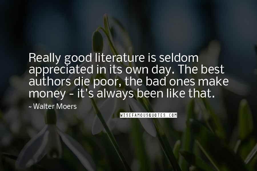 Walter Moers Quotes: Really good literature is seldom appreciated in its own day. The best authors die poor, the bad ones make money - it's always been like that.