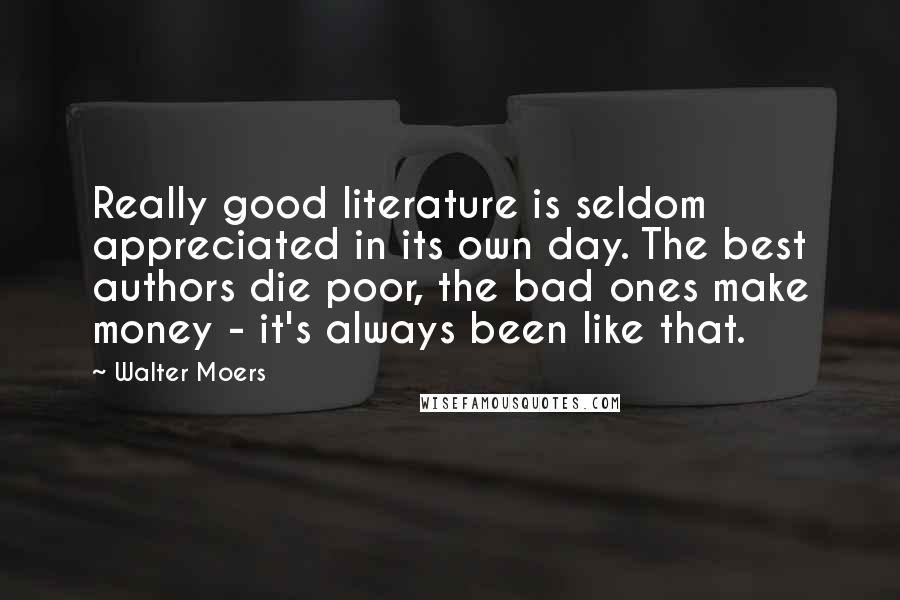 Walter Moers Quotes: Really good literature is seldom appreciated in its own day. The best authors die poor, the bad ones make money - it's always been like that.