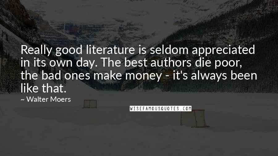 Walter Moers Quotes: Really good literature is seldom appreciated in its own day. The best authors die poor, the bad ones make money - it's always been like that.