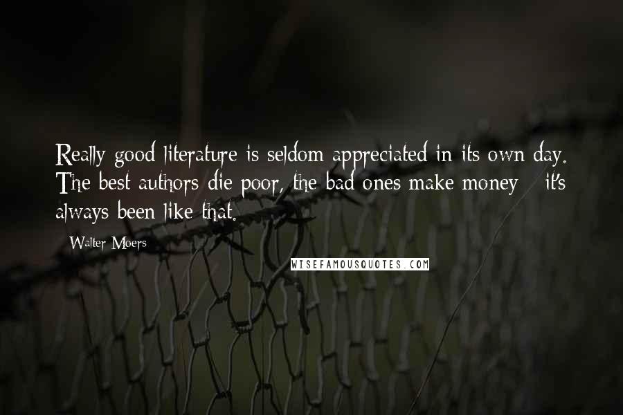 Walter Moers Quotes: Really good literature is seldom appreciated in its own day. The best authors die poor, the bad ones make money - it's always been like that.