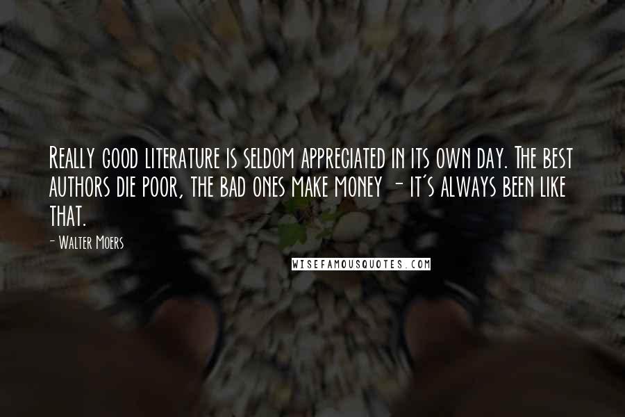 Walter Moers Quotes: Really good literature is seldom appreciated in its own day. The best authors die poor, the bad ones make money - it's always been like that.