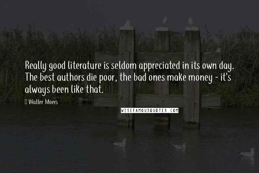 Walter Moers Quotes: Really good literature is seldom appreciated in its own day. The best authors die poor, the bad ones make money - it's always been like that.