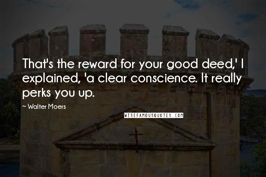 Walter Moers Quotes: That's the reward for your good deed,' I explained, 'a clear conscience. It really perks you up.
