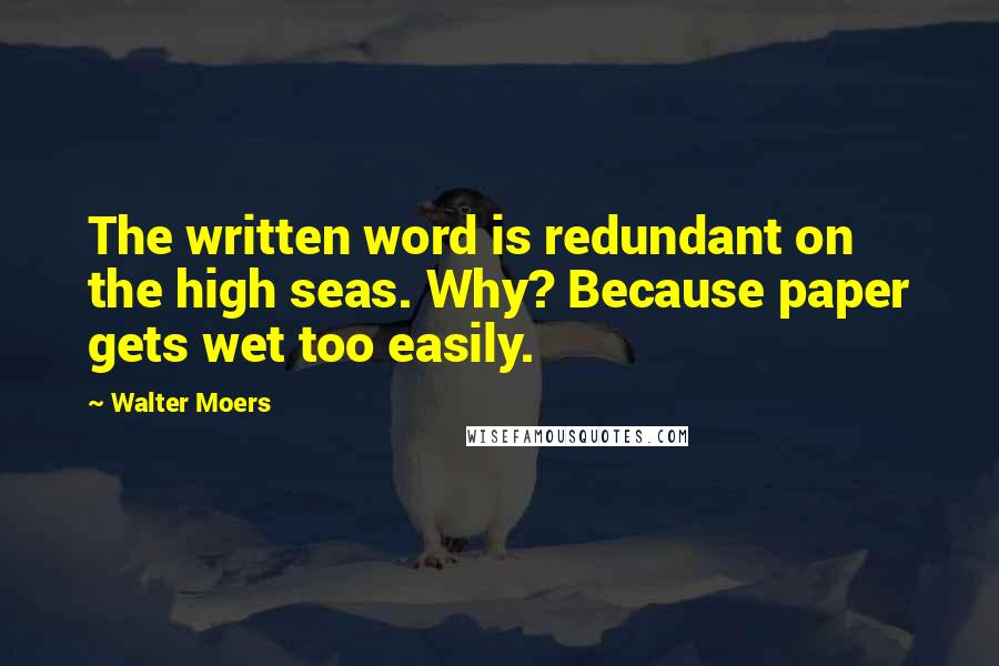 Walter Moers Quotes: The written word is redundant on the high seas. Why? Because paper gets wet too easily.