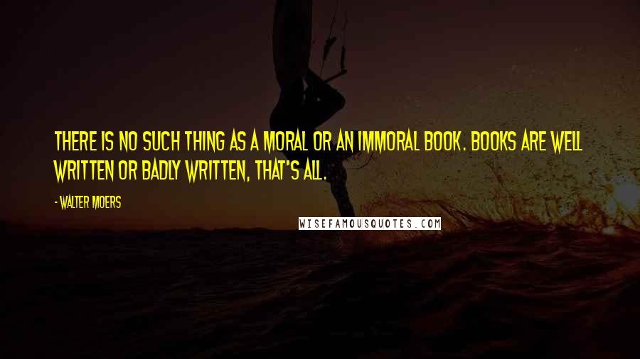 Walter Moers Quotes: There is no such thing as a moral or an immoral book. Books are well written or badly written, that's all.