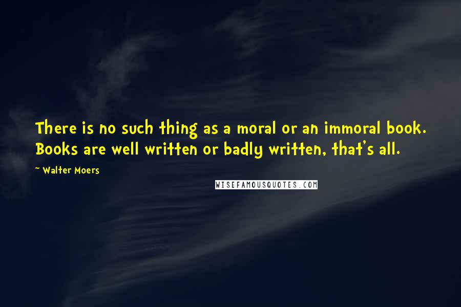 Walter Moers Quotes: There is no such thing as a moral or an immoral book. Books are well written or badly written, that's all.