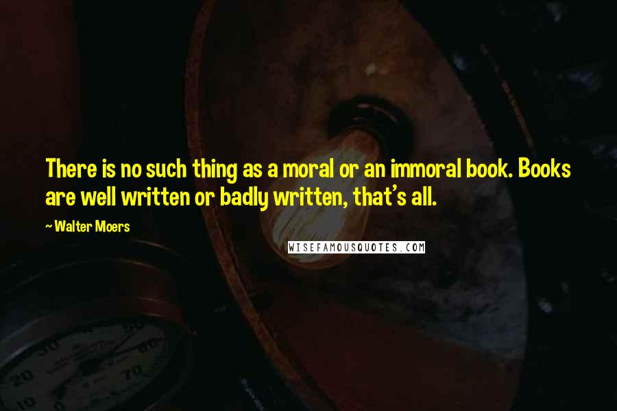 Walter Moers Quotes: There is no such thing as a moral or an immoral book. Books are well written or badly written, that's all.