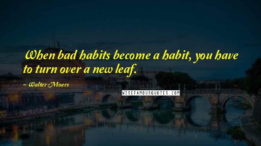 Walter Moers Quotes: When bad habits become a habit, you have to turn over a new leaf.