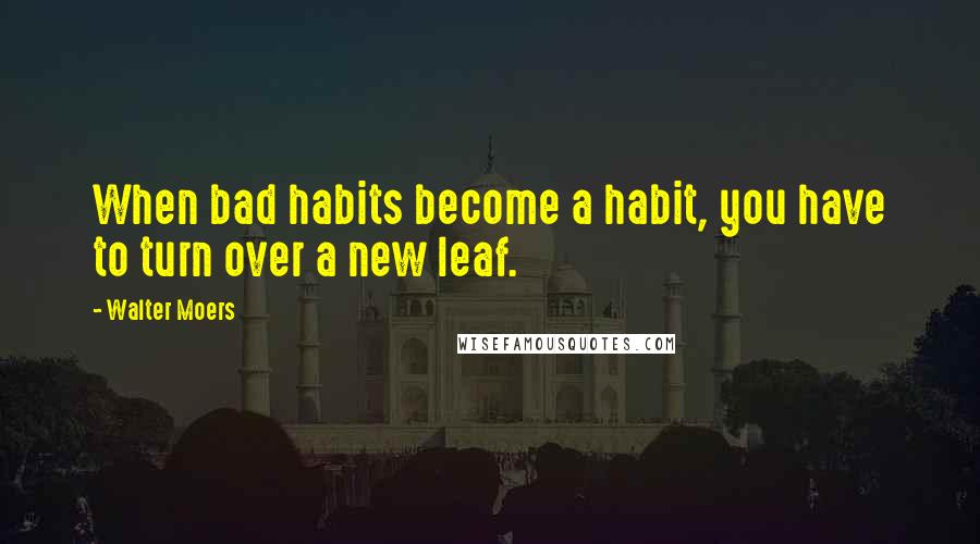 Walter Moers Quotes: When bad habits become a habit, you have to turn over a new leaf.